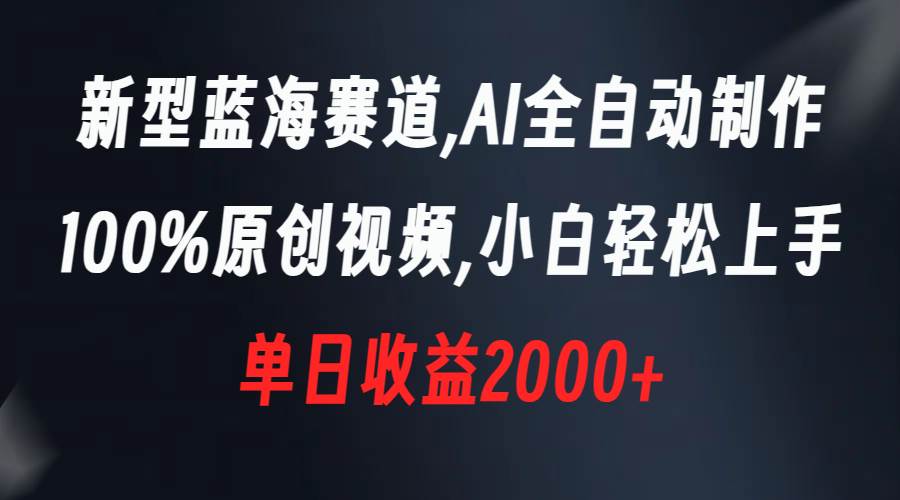 （8560期）新型蓝海赛道，AI全自动制作，100%原创视频，小白轻松上手，单日收益2000+-讯领网创