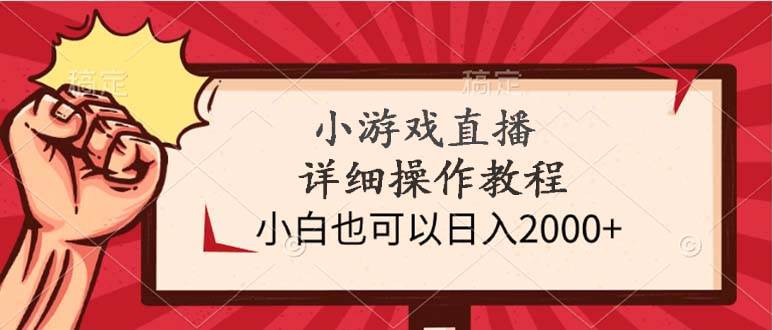 （9640期）小游戏直播详细操作教程，小白也可以日入2000+-讯领网创