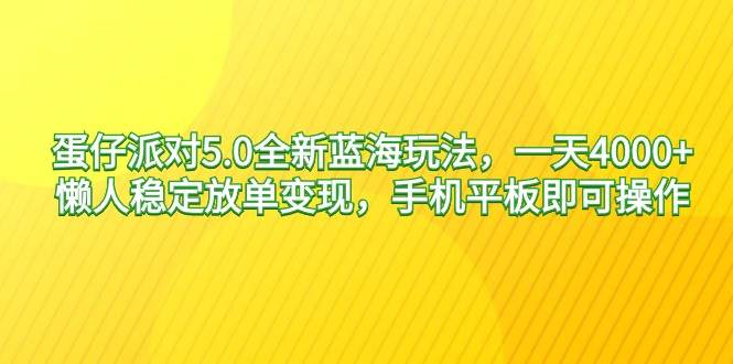 蛋仔派对5.0全新蓝海玩法，一天4000+，懒人稳定放单变现，手机平板即可…-讯领网创