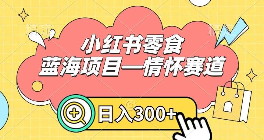 小红书零食蓝海项目—情怀赛道，0门槛，日入300+【揭秘】-讯领网创