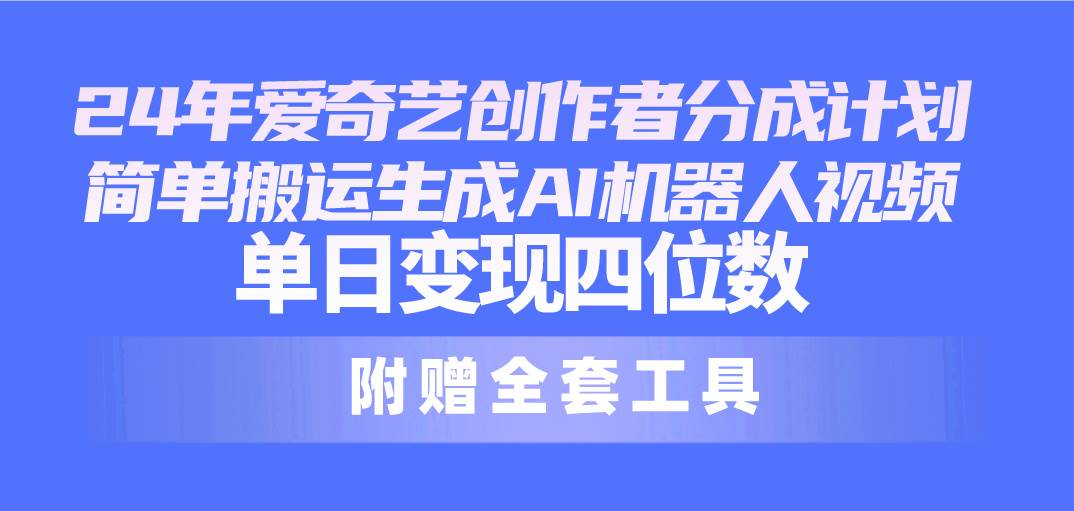 （10308期）24最新爱奇艺创作者分成计划，简单搬运生成AI机器人视频，单日变现四位数-讯领网创