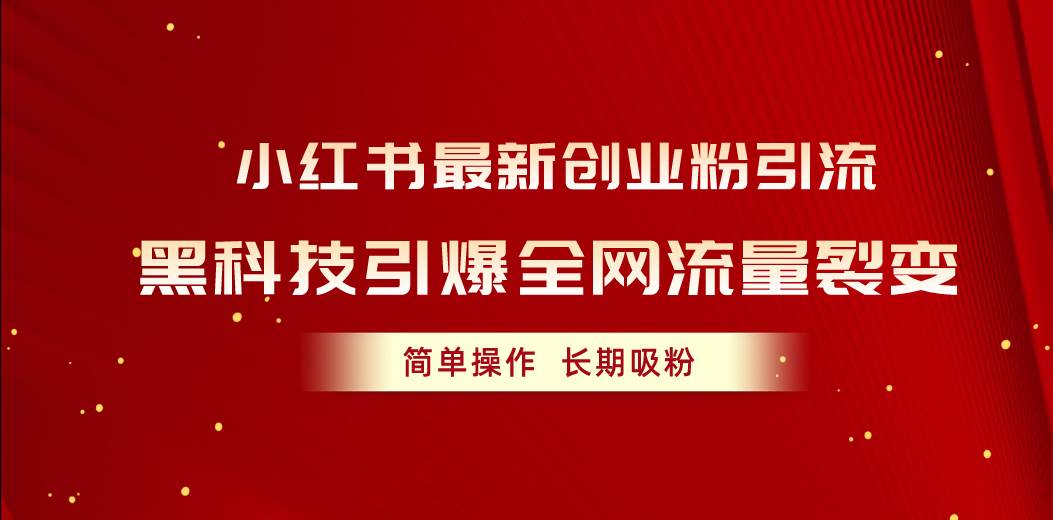 （10789期）小红书最新创业粉引流，黑科技引爆全网流量裂变，简单操作长期吸粉-讯领网创