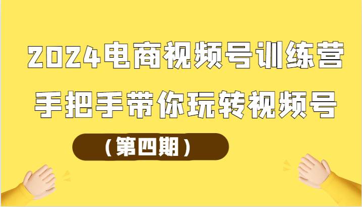 2024电商视频号训练营（第四期）手把手带你玩转视频号-讯领网创