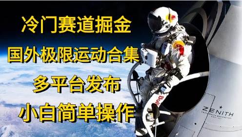 （10745期）冷门赛道掘金，国外极限运动视频合集，多平台发布，小白简单操作-讯领网创