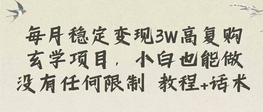 每月稳定变现3W高复购玄学项目，小白也能做没有任何限制 教程+话术-讯领网创