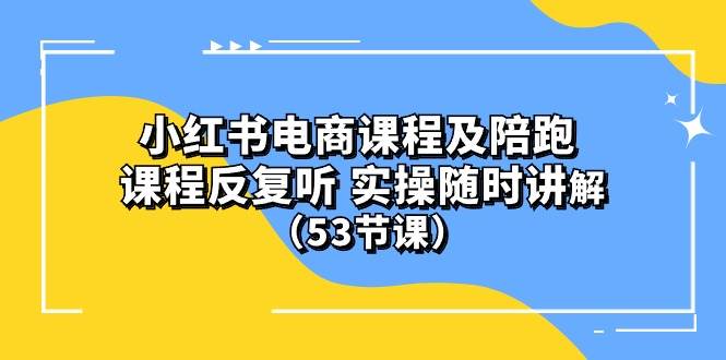 小红书电商课程陪跑课 课程反复听 实操随时讲解 （53节课）-讯领网创