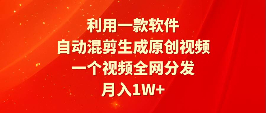 （9472期）利用一款软件，自动混剪生成原创视频，一个视频全网分发，月入1W+附软件-讯领网创