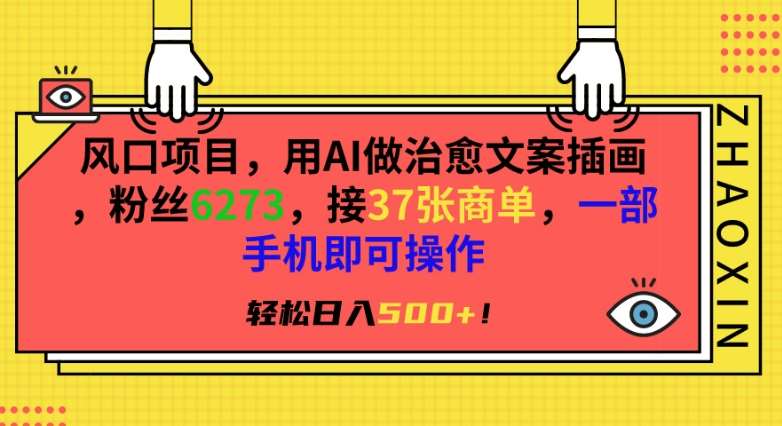 风口项目，用AI做治愈文案插画，粉丝6273，接37张商单，一部手机即可操作，轻松日入500+【揭秘】-讯领网创