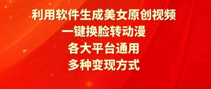 利用软件生成美女原创视频，一键换脸转动漫，各大平台通用，多种变现方式【揭秘】-讯领网创