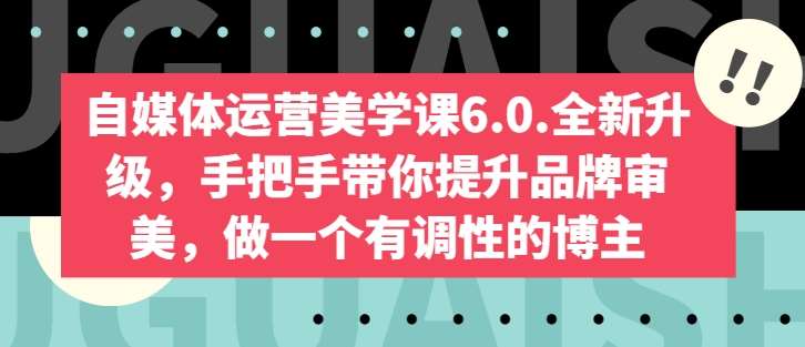 自媒体运营美学课6.0.全新升级，手把手带你提升品牌审美，做一个有调性的博主-讯领网创