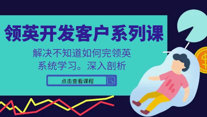 领英开发客户系列课，课程精讲解决不知道如何完领英，系统学习，深入剖析-讯领网创