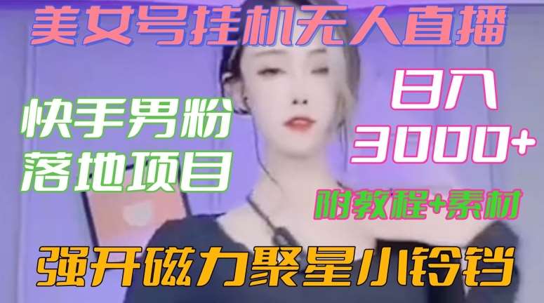 快手男粉落地项目，美女号挂机无人直播，强开磁力聚星小铃铛，日入3000+【附教程和美女素材】【揭秘】-讯领网创