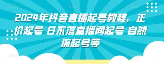 2024年抖音直播起号教程，正价起号 日不落直播间起号 自然流起号等-讯领网创