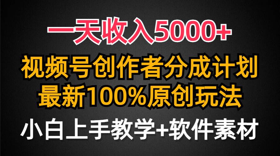 一天收入5000+，视频号创作者分成计划，最新100%原创玩法，小白也可以轻…-讯领网创