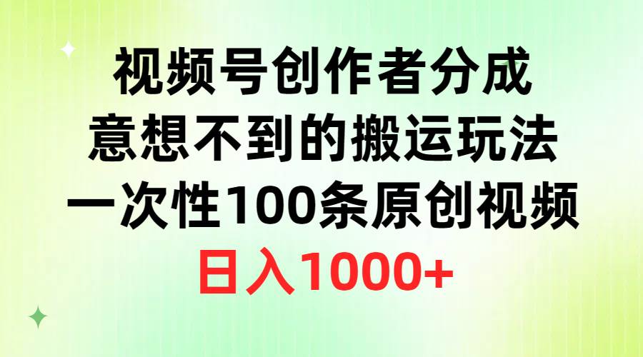 视频号创作者分成，意想不到的搬运玩法，一次性100条原创视频，日入1000+-讯领网创