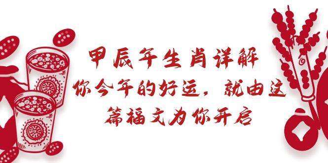 （8990期）某付费文章：甲辰年生肖详解: 你今年的好运，就由这篇福文为你开启-讯领网创