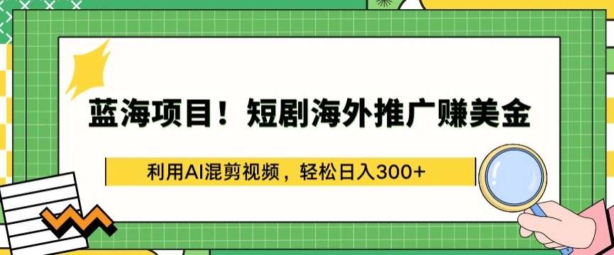 蓝海项目!短剧海外推广赚美金，利用AI混剪视频，轻松日入300+【揭秘】-讯领网创