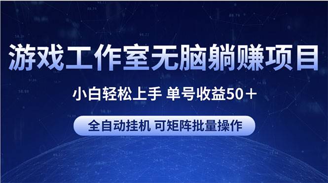 （10783期）游戏工作室无脑躺赚项目 小白轻松上手 单号收益50＋ 可矩阵批量操作-讯领网创