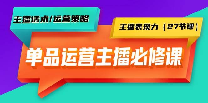 （9424期）单品运营实操主播必修课：主播话术/运营策略/主播表现力（27节课）-讯领网创