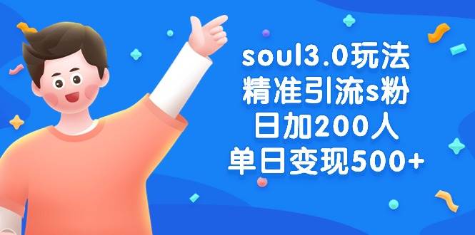 （8885期）soul3.0玩法精准引流s粉，日加200人单日变现500+-讯领网创