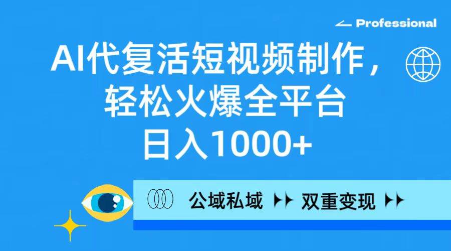 （9359期）AI代复活短视频制作，轻松火爆全平台，日入1000+，公域私域双重变现方式-讯领网创