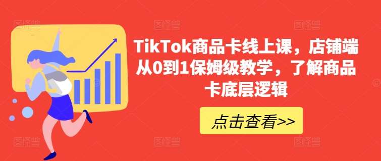 TikTok商品卡线上课，​店铺端从0到1保姆级教学，了解商品卡底层逻辑-讯领网创