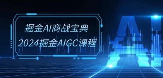 掘金AI商战宝典-系统班：2024掘金AIGC课程(30节视频课)-讯领网创