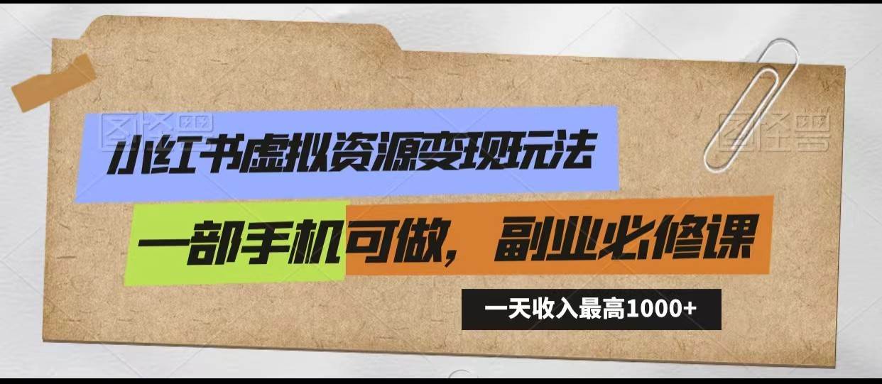 小红书虚拟资源变现玩法，一天最高收入1000+一部手机可做，新手必修课-讯领网创