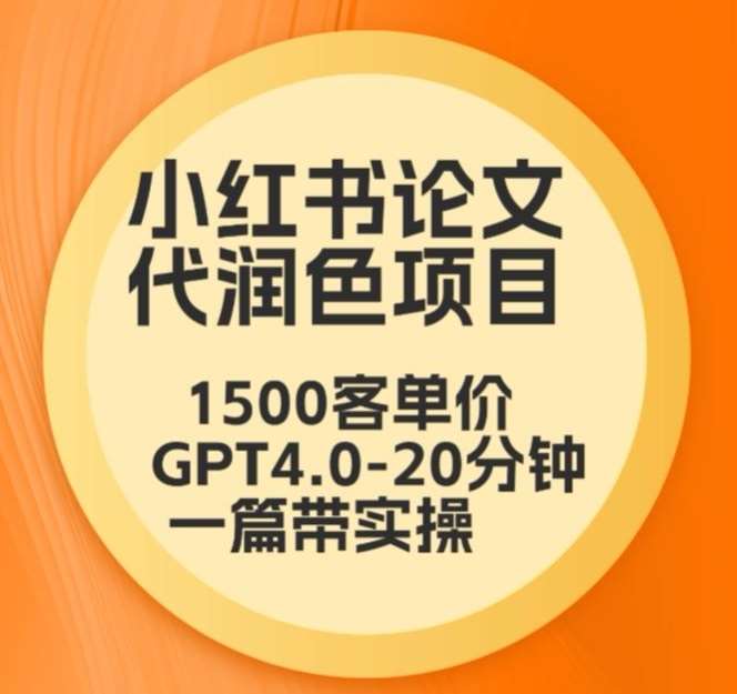 毕业季小红书论文代润色项目，本科1500，专科1200，高客单GPT4.0-20分钟一篇带实操【揭秘】-讯领网创