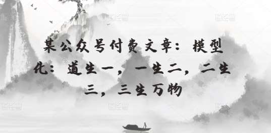 某公众号付费文章：模型化：道生一，一生二，二生三，三生万物-讯领网创