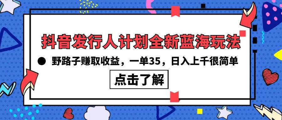 （10067期）抖音发行人计划全新蓝海玩法，野路子赚取收益，一单35，日入上千很简单!-讯领网创