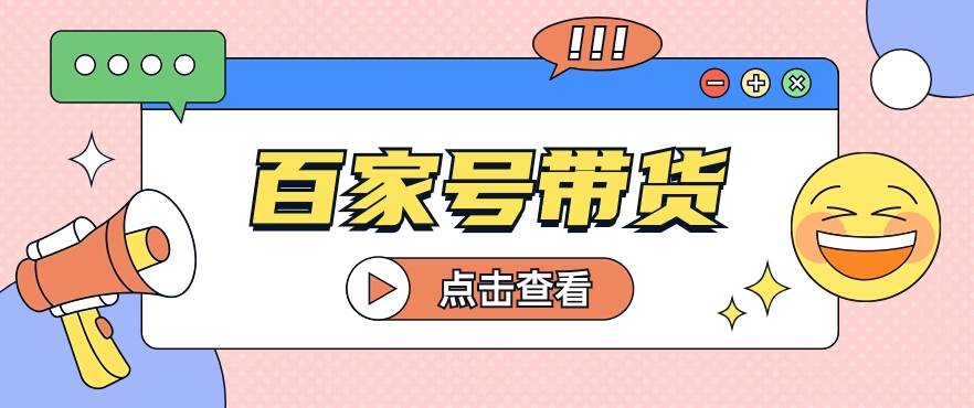 百家号带货玩法，直接复制粘贴发布，一个月单号也能变现2000+！【视频教程】-讯领网创