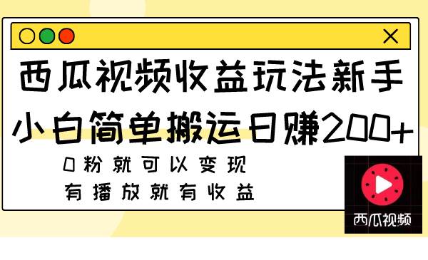 西瓜视频收益玩法，新手小白简单搬运日赚200+0粉就可以变现 有播放就有收益-讯领网创