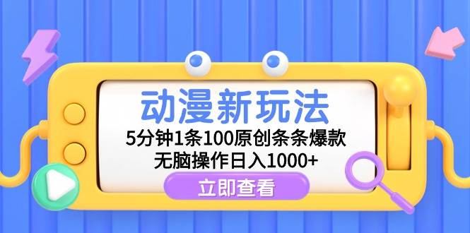 动漫新玩法，5分钟1条100原创条条爆款，无脑操作日入1000+-讯领网创