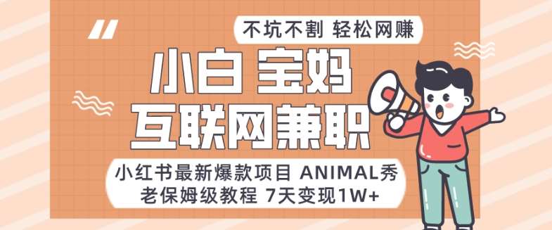 小红书最新爆款项目Animal秀，老保姆级教程，7天变现1w+【揭秘】-讯领网创