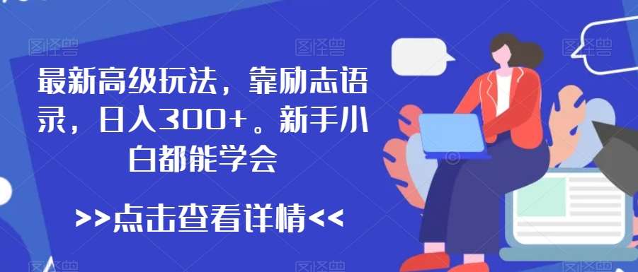 最新高级玩法，靠励志语录，日入300+，新手小白都能学会【揭秘】-讯领网创