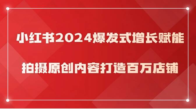 小红书2024爆发式增长赋能，拍摄原创内容打造百万店铺！-讯领网创