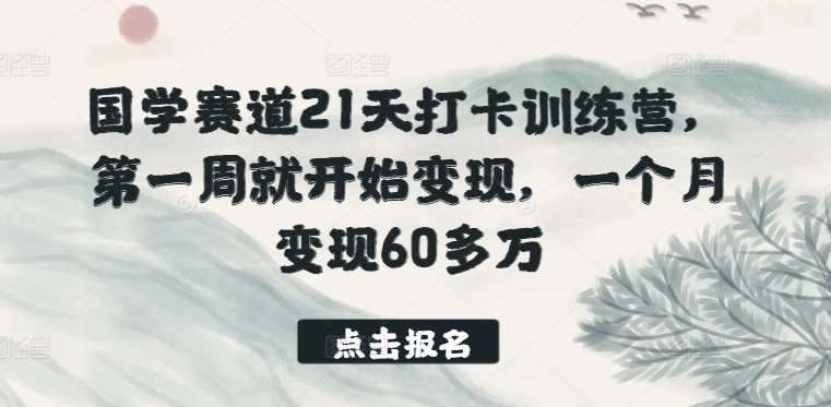 国学赛道21天打卡训练营，第一周就开始变现，一个月变现60多万-讯领网创