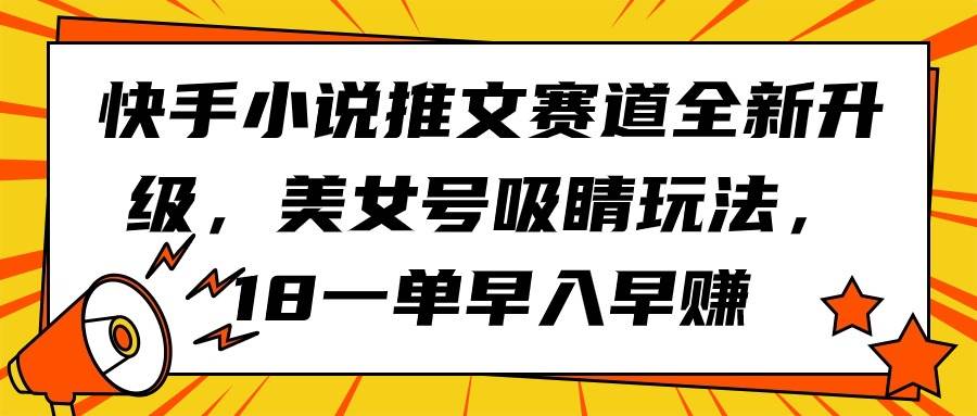 快手小说推文赛道全新升级，美女号吸睛玩法，18一单早入早赚-讯领网创