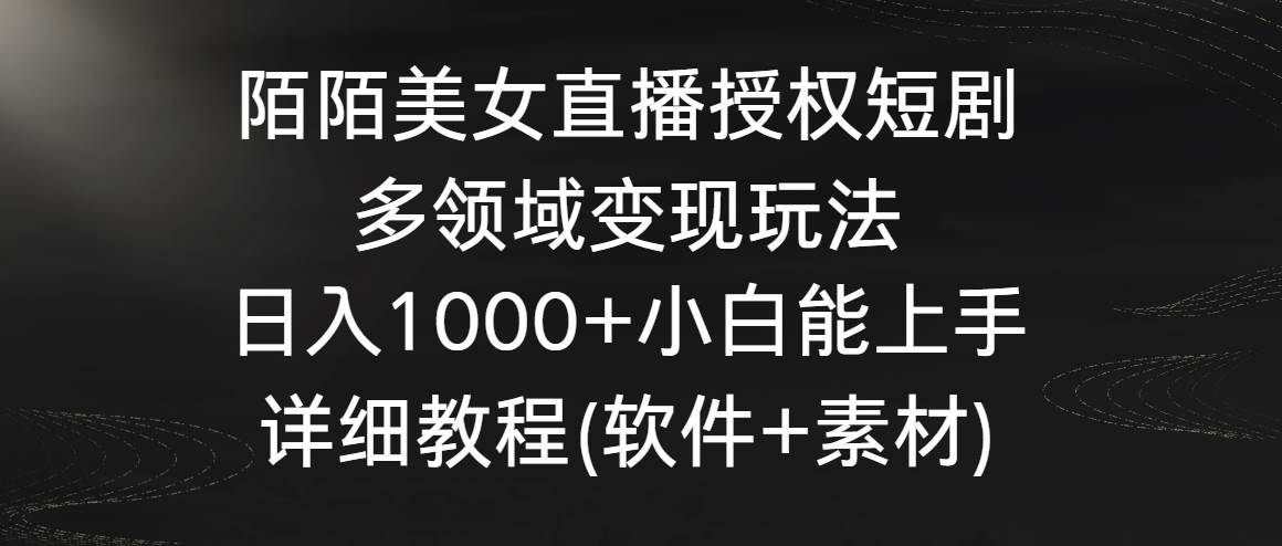 陌陌美女直播授权短剧，多领域变现玩法，日入1000+小白能上手，详细教程…-讯领网创