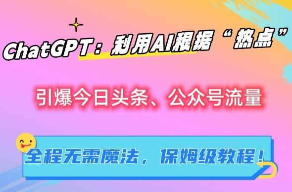 ChatGPT：利用AI根据“热点”引爆今日头条、公众号流量，无需魔法，保姆级教程【揭秘】-讯领网创