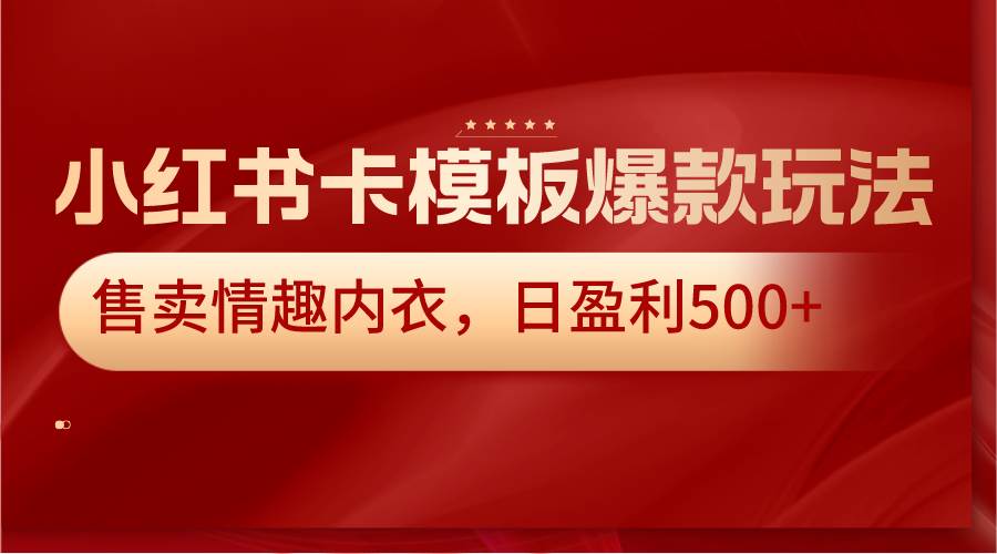 小红书卡模板爆款玩法，售卖情趣内衣，日盈利500+-讯领网创