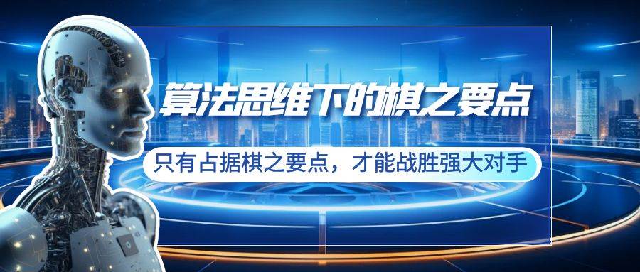 （8977期）算法思维下的棋之要点：只有占据棋之要点，才能战胜强大对手（20节）-讯领网创