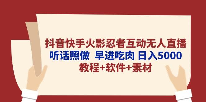 （10255期）抖音快手火影忍者互动无人直播 听话照做  早进吃肉 日入5000+教程+软件…-讯领网创