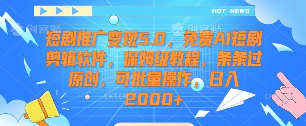 短剧推广变现5.0，免费AI短剧剪辑软件，保姆级教程，条条过原创，可批量操作，日入2000+【揭秘】-讯领网创