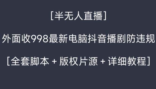 （8701期）外面收998新半无人直播电脑抖音播剧防违规【全套脚本+版权片源+详细教程】-讯领网创