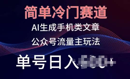 简单冷门赛道，AI生成手机类文章，公众号流量主玩法，单号日入100+【揭秘】-讯领网创