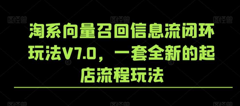 淘系向量召回信息流闭环玩法V7.0，一套全新的起店流程玩法-讯领网创