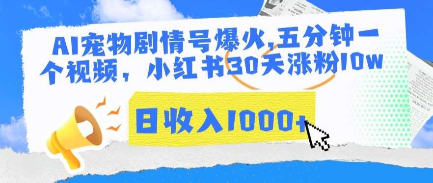 AI宠物剧情号爆火，五分钟一个视频，小红书30天涨粉10w，日收入1000+【揭秘】-讯领网创