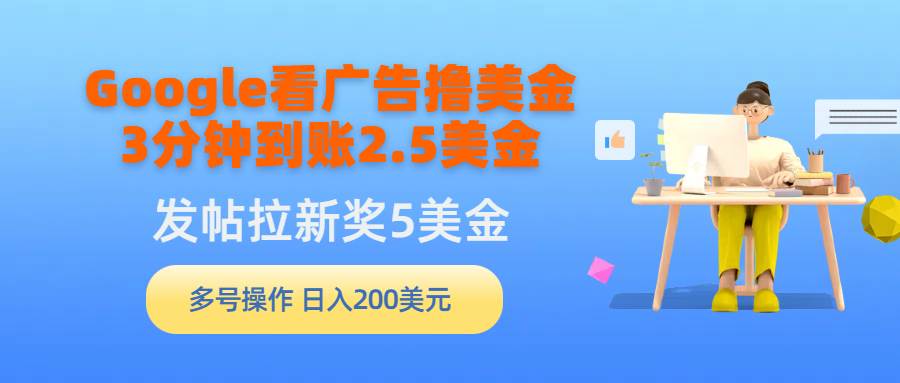 （9678期）Google看广告撸美金，3分钟到账2.5美金，发帖拉新5美金，多号操作，日入…-讯领网创